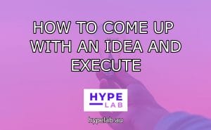 Hype Lab HOW TO COME UP WITH AN IDEA AND EXECUTE header