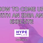Hype Lab HOW TO COME UP WITH AN IDEA AND EXECUTE header