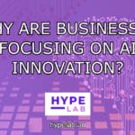 Hype Lab WHY ARE BUSINESSES FOCUSING ON AI INNOVATION