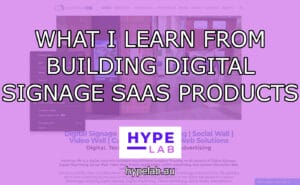 Hype Lab WHAT I LEARN FROM BUILDING DIGITAL SIGNAGE SAAS PRODUCTS